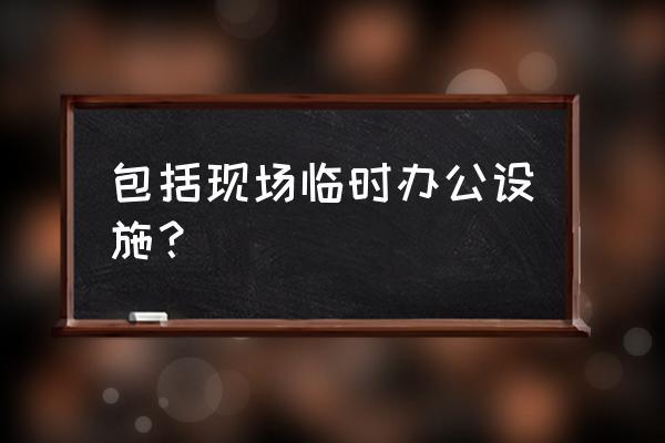 什么叫现场办公 包括现场临时办公设施？