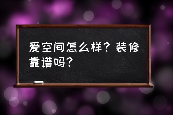 爱空间装修按什么平方 爱空间怎么样？装修靠谱吗？