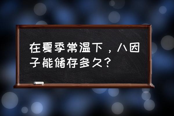 重组凝血八因子 在夏季常温下，八因子能储存多久？