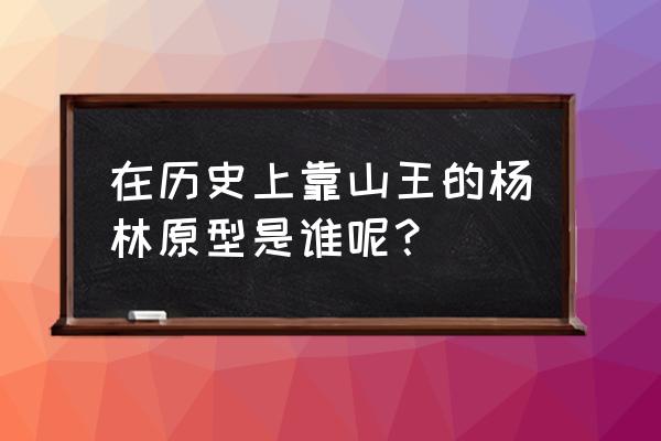 越王杨素靠山王杨林 在历史上靠山王的杨林原型是谁呢？