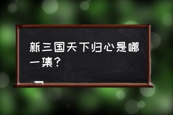 《新三国》第95集 新三国天下归心是哪一集？