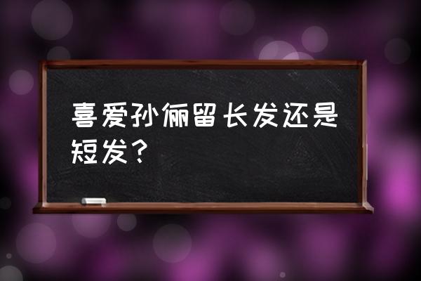 孙俪长发短发对比 喜爱孙俪留长发还是短发？