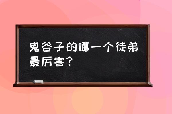 御世制人录是真的吗 鬼谷子的哪一个徒弟最厉害？