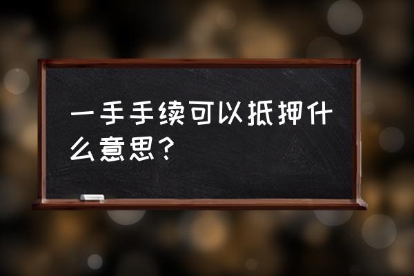 可以按揭是什么意思啊 一手手续可以抵押什么意思？