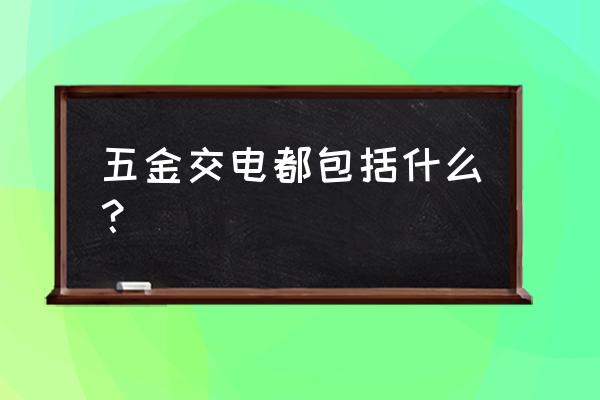 五金产品和五金交电 五金交电都包括什么？