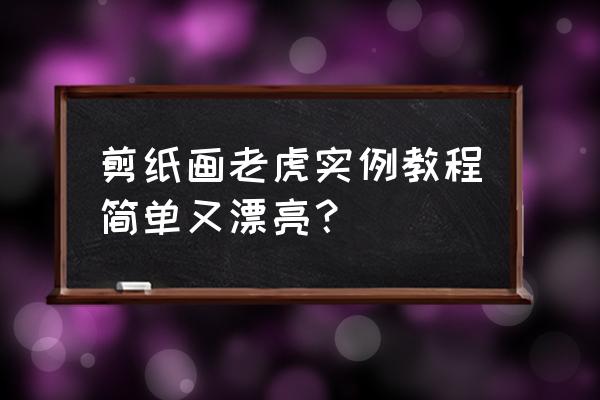 简单老虎剪纸 剪纸画老虎实例教程简单又漂亮？