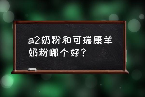 可瑞康羊奶粉怎么样 a2奶粉和可瑞康羊奶粉哪个好？