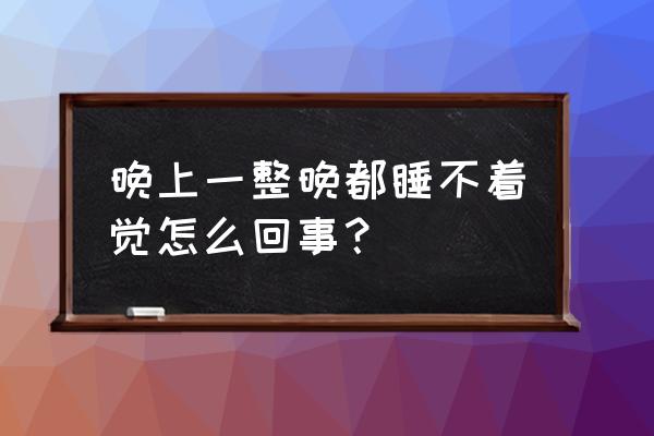 整晚睡不着觉怎么回事 晚上一整晚都睡不着觉怎么回事？