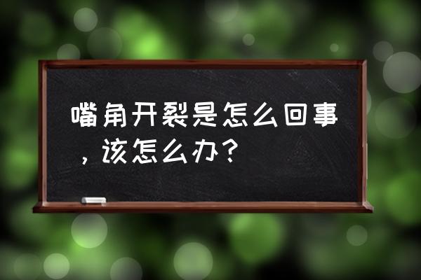 嘴角干裂口子怎么办 嘴角开裂是怎么回事，该怎么办？