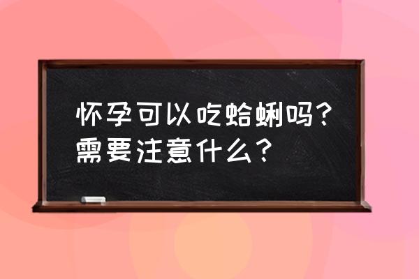 孕妇能吃蛏子吗初期 怀孕可以吃蛤蜊吗？需要注意什么？