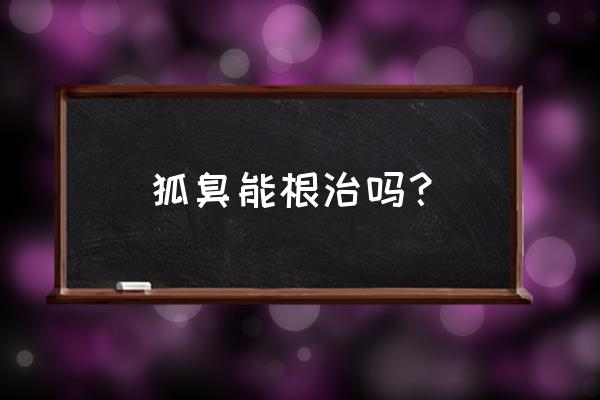 狐臭到底能不能根除 狐臭能根治吗？