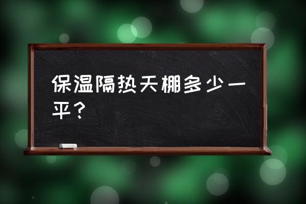 保温棚多少钱一平 保温隔热天棚多少一平？