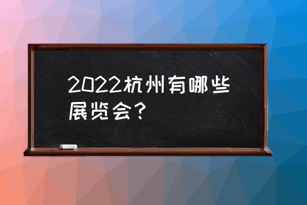 杭州装修装饰博览会 2022杭州有哪些展览会？