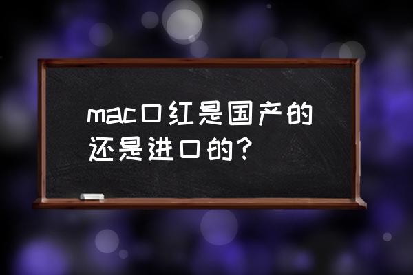 mac化妆品是哪国的 mac口红是国产的还是进口的？
