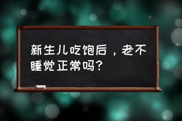 新生儿吃完不睡觉怎么办 新生儿吃饱后，老不睡觉正常吗？