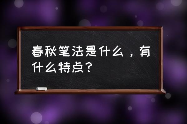 春秋笔法是的是什么 春秋笔法是什么，有什么特点？