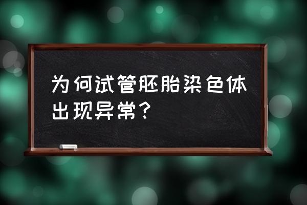 胎儿dna的原因 为何试管胚胎染色体出现异常？