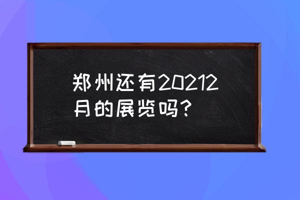 郑州国际会展中心在哪个区 郑州还有20212月的展览吗？