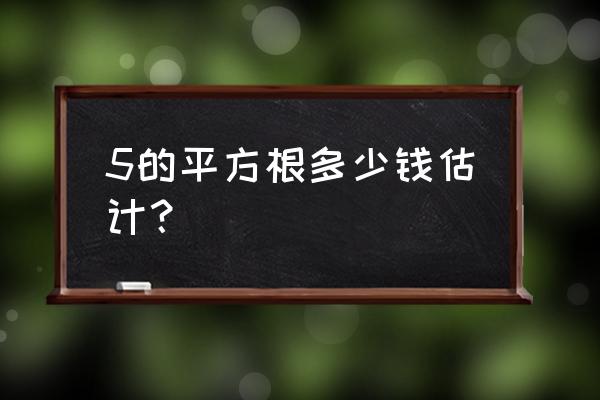 5的平方根怎么算 5的平方根多少钱估计？