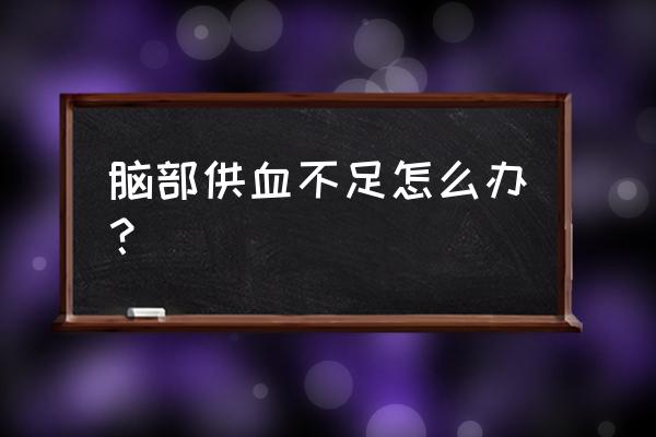 脑子供血不足 脑部供血不足怎么办？