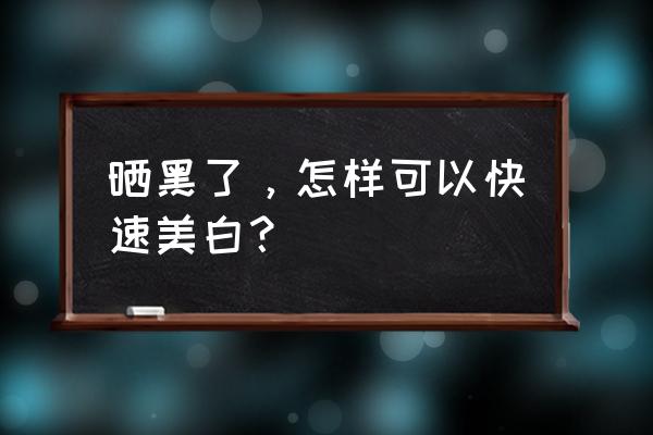 最快美白简单方法 晒黑了，怎样可以快速美白？