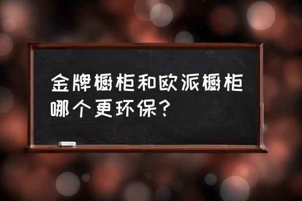 橱柜品牌2020 金牌橱柜和欧派橱柜哪个更环保？