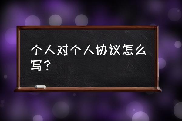 个人对个人协议书范本 个人对个人协议怎么写？