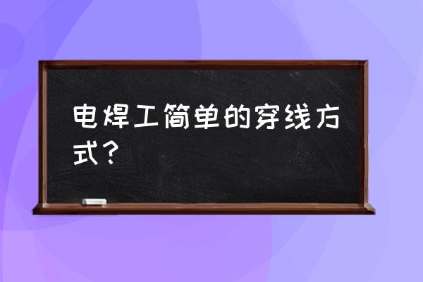 电线布线施工 电焊工简单的穿线方式？