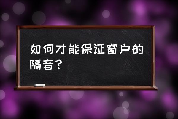 窗户上弄什么可以隔音 如何才能保证窗户的隔音？