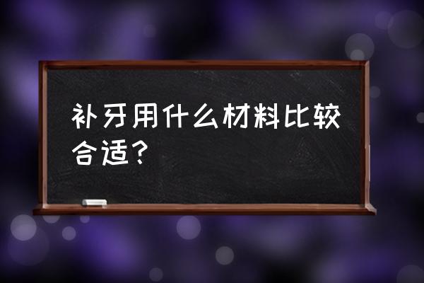 自己补牙需要什么材料 补牙用什么材料比较合适？