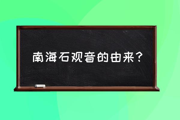 南海观音的由来及传说 南海石观音的由来？