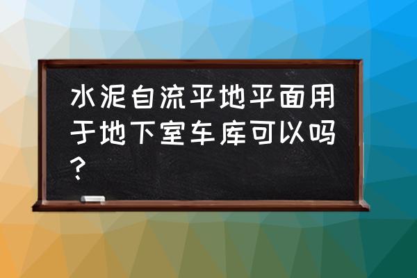 地下室自流平地坪 水泥自流平地平面用于地下室车库可以吗？