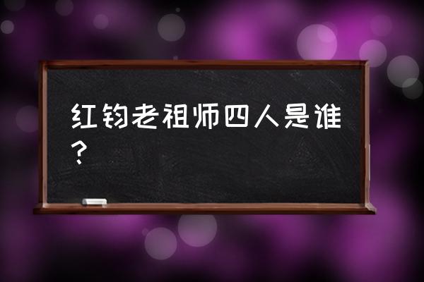 鸿钧老祖的师兄弟是哪几个 红钧老祖师四人是谁？