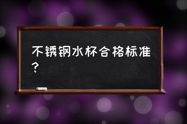 不锈钢水杯标准 不锈钢水杯合格标准？