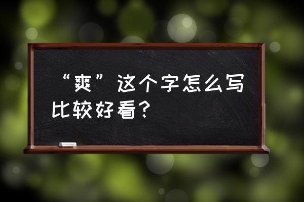 爽字最漂亮的写法 “爽”这个字怎么写比较好看？