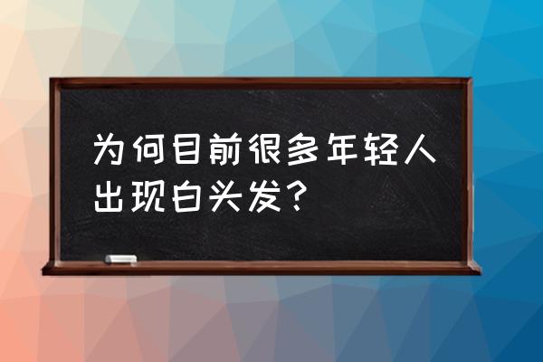 年轻人长白头发的原因 为何目前很多年轻人出现白头发？