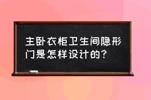 主卧卫生间暗门 主卧衣柜卫生间隐形门是怎样设计的？