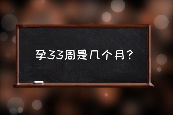 怀孕33周到底是几个月 孕33周是几个月？