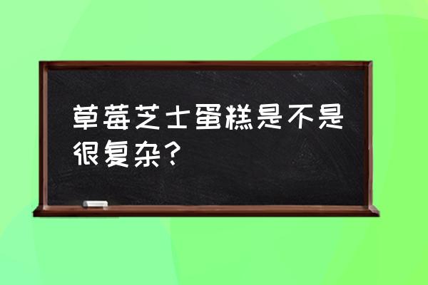 草莓芝士是什么 草莓芝士蛋糕是不是很复杂？