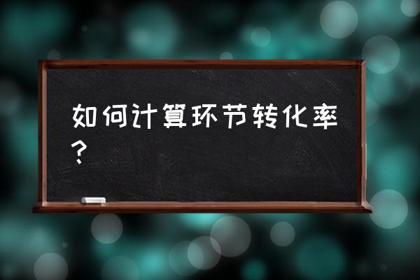 静默转化率是的是 如何计算环节转化率？