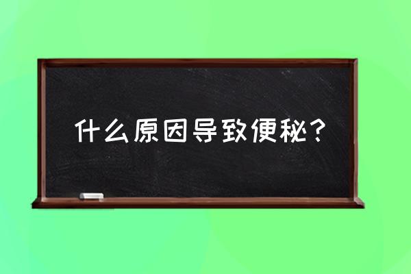 什么原因造成便秘 什么原因导致便秘？