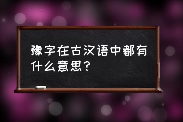豫在古代的意思 豫字在古汉语中都有什么意思？