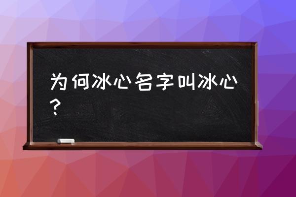 冰心的名字是什么意思 为何冰心名字叫冰心？