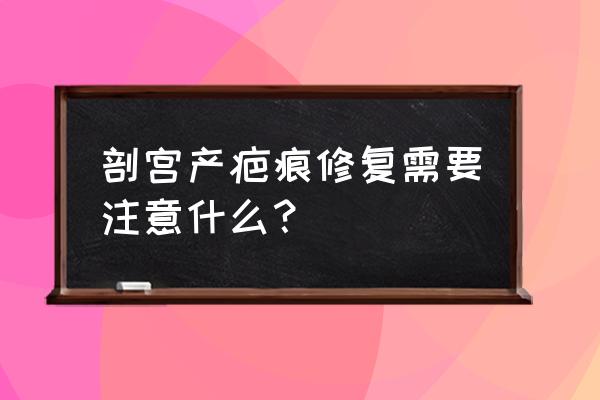 剖腹产后修复 剖宫产疤痕修复需要注意什么？