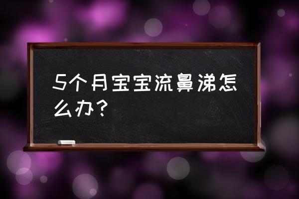 5个月宝宝流鼻涕怎么办 5个月宝宝流鼻涕怎么办？