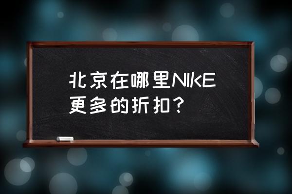 上品折扣在北京有几家店 北京在哪里NIKE更多的折扣？