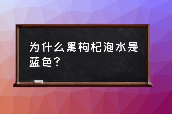 黑枸杞泡水颜色是蓝色 为什么黑枸杞泡水是蓝色？