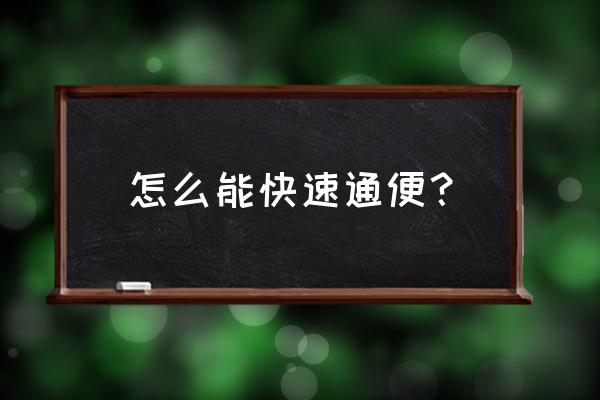 快速通便小妙招 怎么能快速通便？