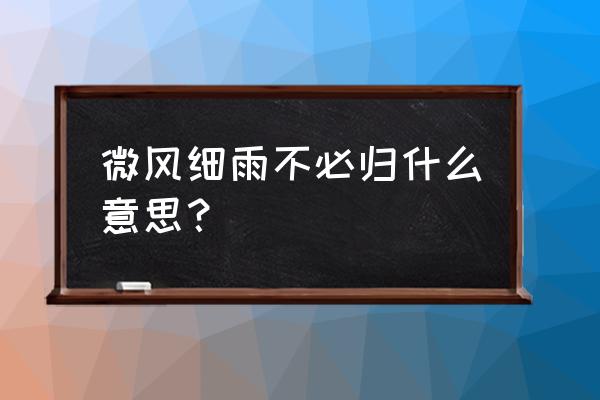 细雨不须归是啥意思 微风细雨不必归什么意思？