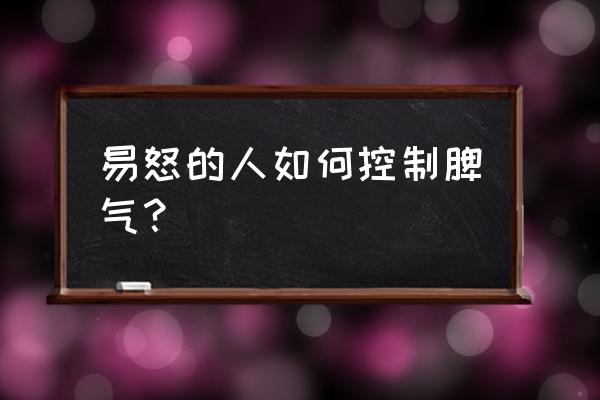 脾气暴躁怎么控制自己 易怒的人如何控制脾气？